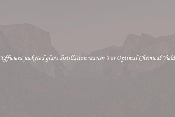 Efficient jacketed glass distillation reactor For Optimal Chemical Yield