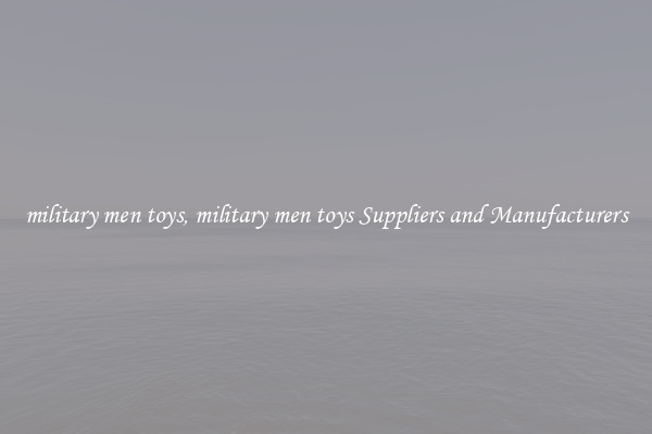 military men toys, military men toys Suppliers and Manufacturers