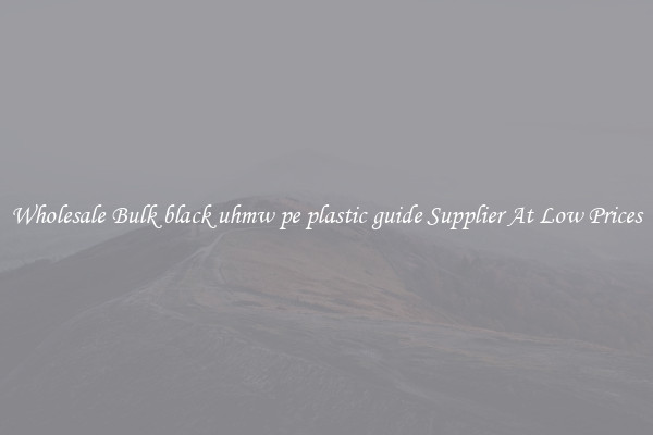 Wholesale Bulk black uhmw pe plastic guide Supplier At Low Prices