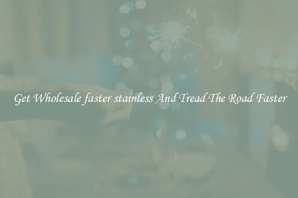 Get Wholesale faster stainless And Tread The Road Faster