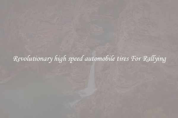 Revolutionary high speed automobile tires For Rallying