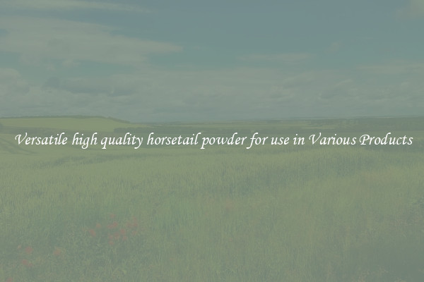 Versatile high quality horsetail powder for use in Various Products