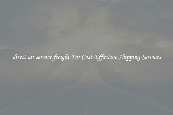 direct air service freight For Cost-Effective Shipping Services