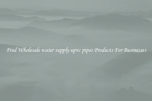 Find Wholesale water supply upvc pipes Products For Businesses