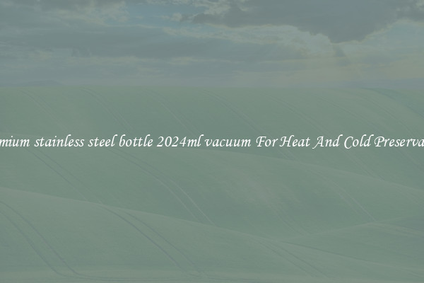 Premium stainless steel bottle 2024ml vacuum For Heat And Cold Preservation