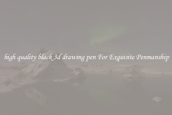 high quality black 3d drawing pen For Exquisite Penmanship