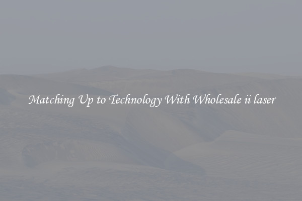 Matching Up to Technology With Wholesale ii laser