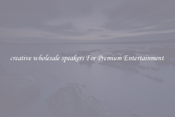 creative wholesale speakers For Premium Entertainment 