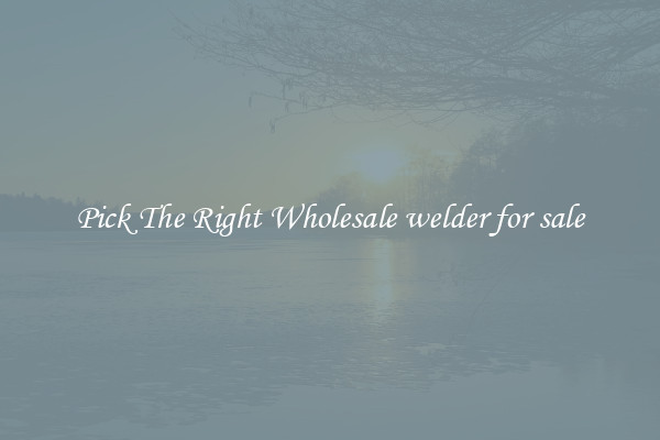 Pick The Right Wholesale welder for sale