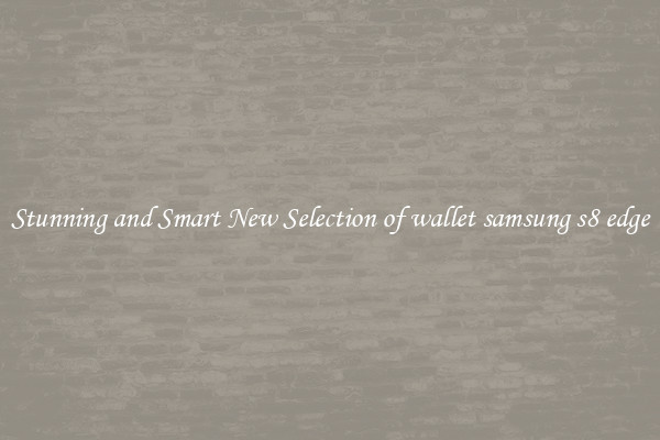 Stunning and Smart New Selection of wallet samsung s8 edge