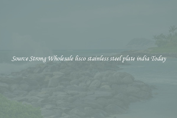 Source Strong Wholesale lisco stainless steel plate india Today