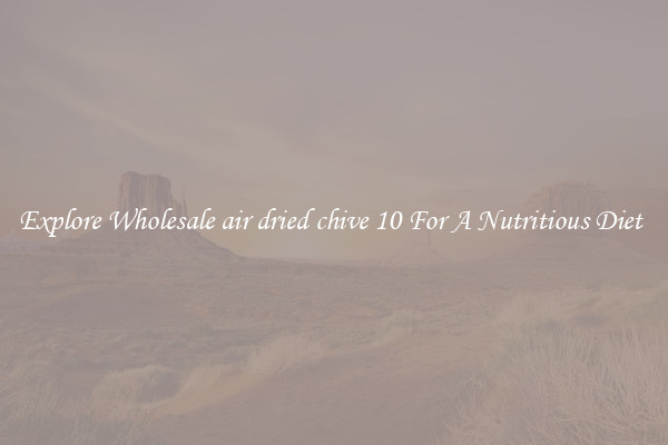 Explore Wholesale air dried chive 10 For A Nutritious Diet 