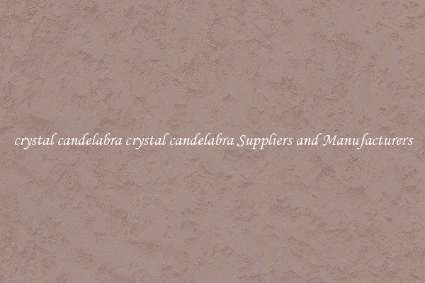 crystal candelabra crystal candelabra Suppliers and Manufacturers