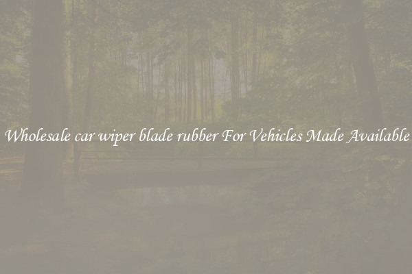 Wholesale car wiper blade rubber For Vehicles Made Available