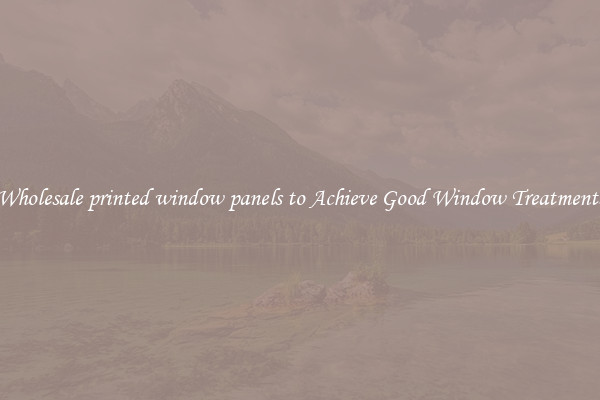 Wholesale printed window panels to Achieve Good Window Treatments